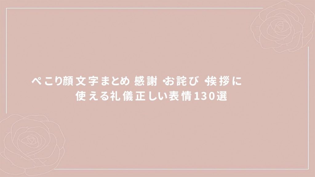 ぺこり顔文字まとめ｜感謝・お詫び・挨拶に使える礼儀正しい表情130選