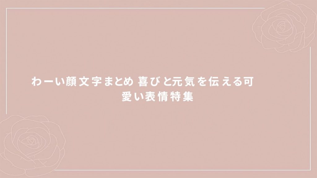わーい顔文字まとめ｜喜びと元気を伝える可愛い表情特集