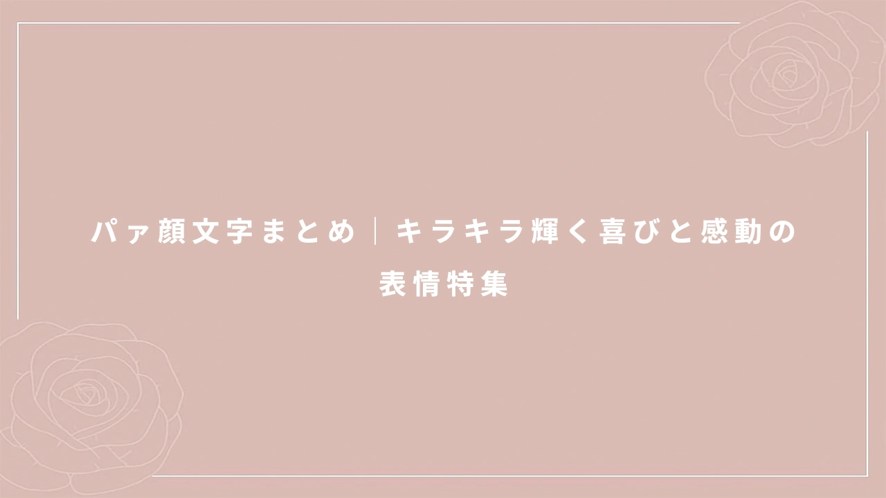 パァ顔文字まとめ｜キラキラ輝く喜びと感動の表情特集