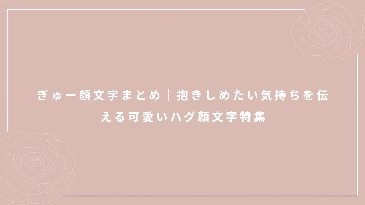 ぎゅー顔文字まとめ｜抱きしめたい気持ちを伝える可愛いハグ顔文字特集