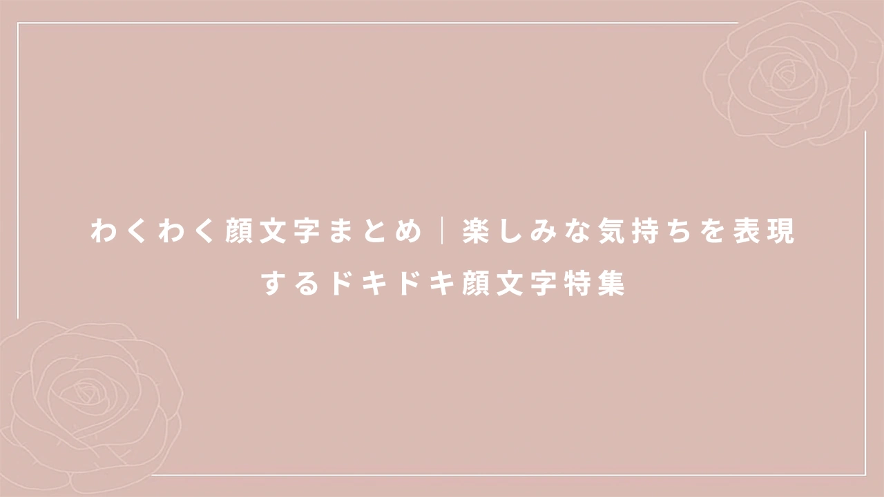 わくわく顔文字まとめ｜楽しみな気持ちを表現するドキドキ顔文字特集