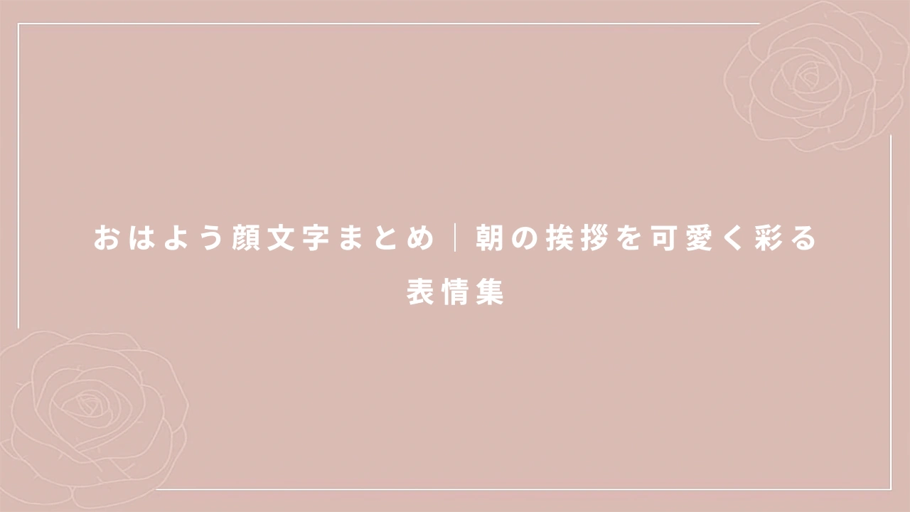 おはよう顔文字まとめ｜朝の挨拶を可愛く彩る表情集