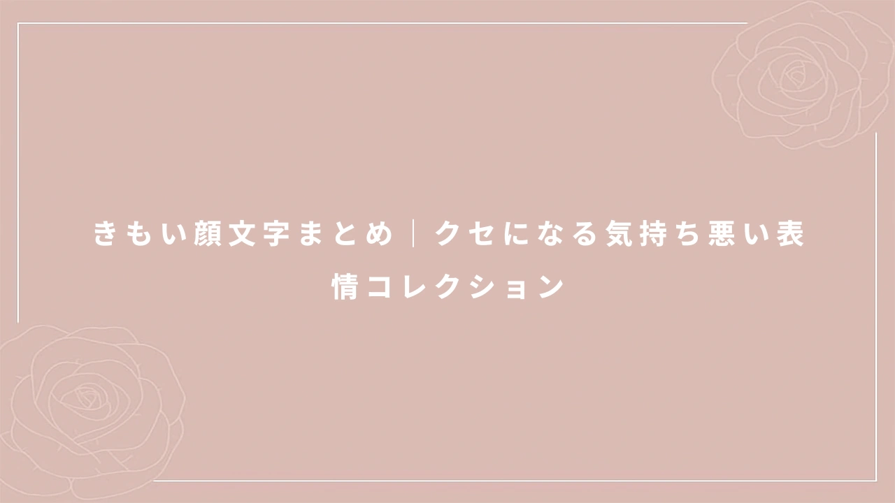 きもい顔文字まとめ｜クセになる気持ち悪い表情コレクション
