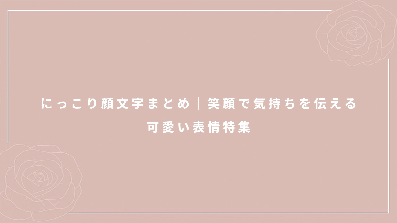 にっこり顔文字まとめ｜笑顔で気持ちを伝える可愛い表情特集
