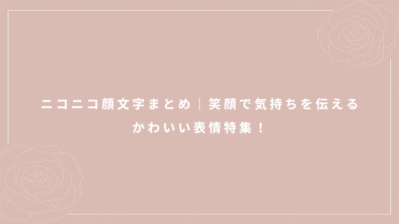 ニコニコ顔文字まとめ｜笑顔で気持ちを伝えるかわいい表情特集！